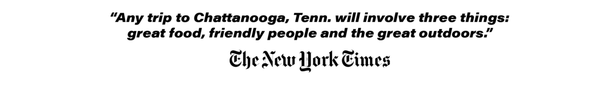 Quote from New York Times "Any trip to Chattanooga, Tenn. will involve three things: great food, friendly people and the great outdoors